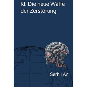 An, Serhii KI: Die neue Waffe der Zerstörung (Künstliche Intelligenz) An, Serhii KI: Die neue Waffe der Zerstörung (Künstliche Intelligenz)