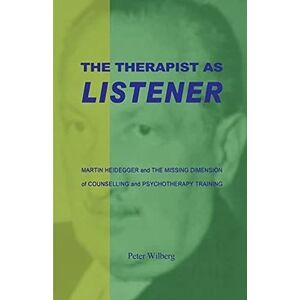 Wilberg, Peter The Therapist as Listener: Martin Heidegger and the Missing Dimension of Counselling and Psychotherapy Training Wilberg, Peter The Therapist as Listener: Martin Heidegger and the Missing Dimension of Counselling and Psychotherapy Training