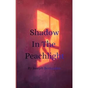 Bernardez, Joseph Shadow In The Peachlight: A Novel Bernardez, Joseph Shadow In The Peachlight: A Novel