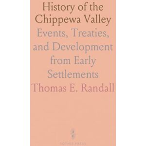 Thomas E., Randall History of the Chippewa Valley: Events, Treaties, and Development from Early Settlements Thomas E., Randall History of the Chippewa Valley: Events, Treaties, and Development from Early Settlements