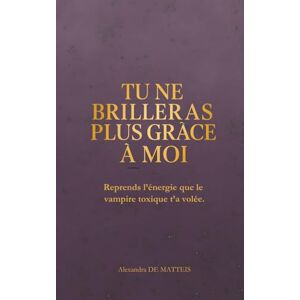 DE MATTEIS, Mme Alexandra Tu ne brilleras plus grâce à moi: Reprends l’énergie que le vampire toxique t’a volée. (Manifester rapidement loi de l'assomption loi de l'attraction) DE MATTEIS, Mme Alexandra Tu ne brilleras plus grâce à moi: Reprends l’énergie que le vampire toxique t’a volée. (Manifester rapidement loi de l'assomption loi de l'attraction)