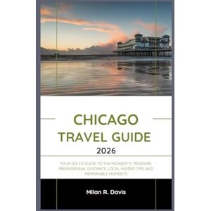 Davis, Milan R. Chicago Travel Guide 2026: Your Go-To Guide to the Midwest's Treasure: Professional Guidance, Local Insider Tips, and Memorable Moments Davis, Milan R. Chicago Travel Guide 2026: Your Go-To Guide to the Midwest's Treasure: Professional Guidance, Local Insider Tips, and Memorable Moments