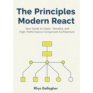 Gallagher, Rhys The Principles of Modern React: Your Guide to Clean, Testable, and High -Performance Component Architecture Gallagher, Rhys The Principles of Modern React: Your Guide to Clean, Testable, and High -Performance Component Architecture