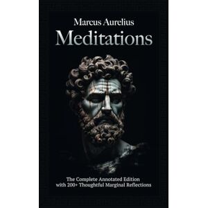 Aurelius, Marcus Meditations: The Complete Annotated Edition with 200+ Thoughtful Marginal Reflections Aurelius, Marcus Meditations: The Complete Annotated Edition with 200+ Thoughtful Marginal Reflections