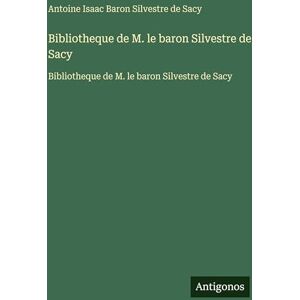 Silvestre de Sacy, Antoine Isaac Baron Bibliotheque de M. le baron Silvestre de Sacy: Bibliotheque de M. le baron Silvestre de Sacy Silvestre de Sacy, Antoine Isaac Baron Bibliotheque de M. le baron Silvestre de Sacy: Bibliotheque de M. le baron Silvestre de Sacy