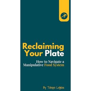 Letjeba, Tshepo Reclaiming your Plate: How to Navigate a Manipulative Food System. Letjeba, Tshepo Reclaiming your Plate: How to Navigate a Manipulative Food System.