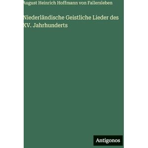 August Von Fallersleben Niederländische Geistliche Lieder des XV. Jahrhunderts August Von Fallersleben Niederländische Geistliche Lieder des XV. Jahrhunderts