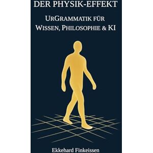 Finkeissen, Dr. Ekkehard Der PHYSIK-EFFEKT: UrGrammatik für Wissen, Philosophie & KI Finkeissen, Dr. Ekkehard Der PHYSIK-EFFEKT: UrGrammatik für Wissen, Philosophie & KI