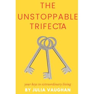 Vaughan, Julia The Unstoppable Trifecta: your keys to extraordinary living Vaughan, Julia The Unstoppable Trifecta: your keys to extraordinary living