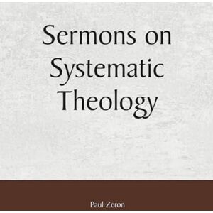 Zeron, Paul Sermons on Systematic Theology Zeron, Paul Sermons on Systematic Theology