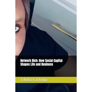 Gachanja, Ms Tabitha Network Rich: How Social Capital Shapes Life and Business Gachanja, Ms Tabitha Network Rich: How Social Capital Shapes Life and Business