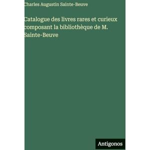 Sainte-Beuve, Charles Augustin Catalogue des livres rares et curieux composant la bibliothèque de M. Sainte-Beuve Sainte-Beuve, Charles Augustin Catalogue des livres rares et curieux composant la bibliothèque de M. Sainte-Beuve