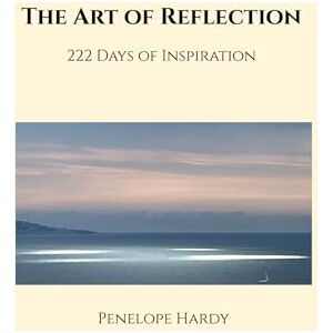 Hardy, Penelope The Art of Reflection Paperback A5 222 Days of Inspiration: A visual journey of beauty, presence, and consciousness Hardy, Penelope The Art of Reflection Paperback A5 222 Days of Inspiration: A visual journey of beauty, presence, and consciousness
