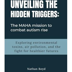 Boyd, Nathan UNVEILING THE HIDDEN TRIGGERS: The MAHA Mission to Combat Autism Rise: Exploring Environmental Toxins, Air Pollution, and the fight for Healthier Futures Boyd, Nathan UNVEILING THE HIDDEN TRIGGERS: The MAHA Mission to Combat Autism Rise: Exploring Environmental Toxins, Air Pollution, and the fight for Healthier Futures