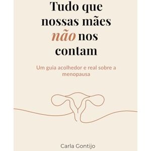 Gontijo, Carla Tudo que nossas mães não nos contam: Um guia acolhedor e real sobre a menopausa Gontijo, Carla Tudo que nossas mães não nos contam: Um guia acolhedor e real sobre a menopausa