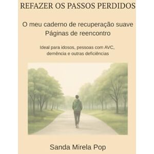 Pop, Sanda Mirela Refazendo os passos perdidos! O meu caderno de recuperação suave: Passos de reencontro – ideal para idosos, pessoas com AVC, demência e outras ... os ... os passos perdidos! În LB. Portugheză) Pop, Sanda Mirela Refazendo os passos perdidos! O meu caderno de recuperação suave: Passos de reencontro – ideal para idosos, pessoas com AVC, demência e outras ... os ... os passos perdidos! În LB. Portugheză)