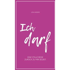 Anders, Leni Ich darf: Eine Stille Reise zurück zu dir selbst. Anders, Leni Ich darf: Eine Stille Reise zurück zu dir selbst.