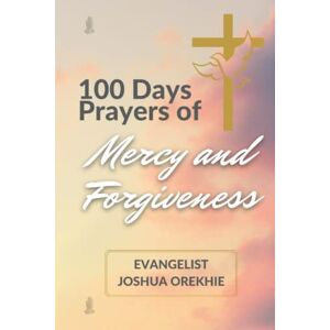 Orekhie, Joshua 100 Days Prayers Of Mercy And Forgiveness Orekhie, Joshua 100 Days Prayers Of Mercy And Forgiveness