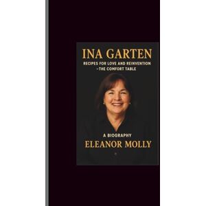 Molly, Eleanor Ina Garten: Recipes for Love and Reinvention The Comfort Table A Biography Molly, Eleanor Ina Garten: Recipes for Love and Reinvention The Comfort Table A Biography
