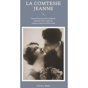 Bader, Clarisse La Comtesse Jeanne: Roman historique de la noblesse féminine entre condition, valeurs et destin au XIXe siècle Bader, Clarisse La Comtesse Jeanne: Roman historique de la noblesse féminine entre condition, valeurs et destin au XIXe siècle