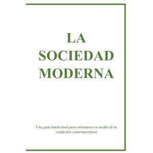 Regiardo, Matias LA SOCIEDAD MODERNA: Una guía intelectual para orientarse en medio de la confusión contemporánea Regiardo, Matias LA SOCIEDAD MODERNA: Una guía intelectual para orientarse en medio de la confusión contemporánea