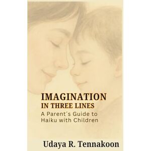 Tennakoon, Udaya R. Imagination in Three Lines: A Parent’s Guide to Haiku with Children Tennakoon, Udaya R. Imagination in Three Lines: A Parent’s Guide to Haiku with Children