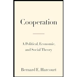 Harcourt, Bernard E. Cooperation: A Political, Economic, and Social Theory Harcourt, Bernard E. Cooperation: A Political, Economic, and Social Theory