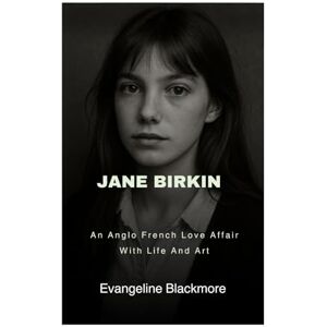 Blackmore, Evangeline Jane Birkin: An Anglo French Love Affair With Life And Art Blackmore, Evangeline Jane Birkin: An Anglo French Love Affair With Life And Art