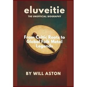 ASTON, WILL Eluveitie: The Unofficial Biography: From Celtic Roots to Global Folk Metal Legends ASTON, WILL Eluveitie: The Unofficial Biography: From Celtic Roots to Global Folk Metal Legends