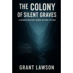 Lawson, Grant The Colony of Silent Graves: A Murder Mystery Hidden Beyond the Map Lawson, Grant The Colony of Silent Graves: A Murder Mystery Hidden Beyond the Map