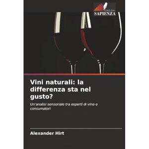 Hirt, Alexander Vini naturali: la differenza sta nel gusto?: Un'analisi sensoriale tra esperti di vino e consumatori Hirt, Alexander Vini naturali: la differenza sta nel gusto?: Un'analisi sensoriale tra esperti di vino e consumatori
