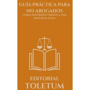 TOLETUM, EDITORIAL GUÍA PRÁCTICA PARA NO ABOGADOS: COMO DEFENDERTE FRENTE A UNA DENUNCIA FALSA (EDITORIAL TOLETUM) TOLETUM, EDITORIAL GUÍA PRÁCTICA PARA NO ABOGADOS: COMO DEFENDERTE FRENTE A UNA DENUNCIA FALSA (EDITORIAL TOLETUM)
