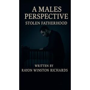 RICHARDS, Rayon A MALES PERSPECTIVE: STOLEN FATHERHOOD RICHARDS, Rayon A MALES PERSPECTIVE: STOLEN FATHERHOOD