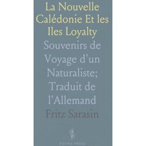 Fritz, Sarasin La Nouvelle Calédonie Et les Iles Loyalty: Souvenirs de Voyage d'un Naturaliste; Traduit de l'Allemand Fritz, Sarasin La Nouvelle Calédonie Et les Iles Loyalty: Souvenirs de Voyage d'un Naturaliste; Traduit de l'Allemand