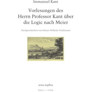 Kant, Immanuel Vorlesungen Des Herrn Professor Kant Uber Die Logic Nach Meier: Nachgeschrieben Von Johann Wilhelm Volckmann Kant, Immanuel Vorlesungen Des Herrn Professor Kant Uber Die Logic Nach Meier: Nachgeschrieben Von Johann Wilhelm Volckmann