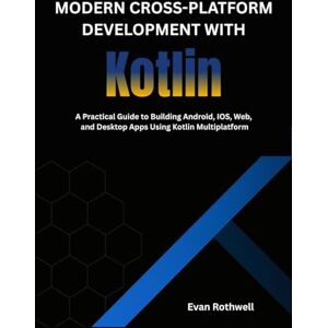 Rothwell, Evan Modern Cross-Platform Development with Kotlin: A Practical Guide to Building Android, IOS, Web, and Desktop Apps Using Kotlin Multiplatform Rothwell, Evan Modern Cross-Platform Development with Kotlin: A Practical Guide to Building Android, IOS, Web, and Desktop Apps Using Kotlin Multiplatform