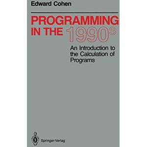 Cohen, Edward Programming in the 1990s: An Introduction to the Calculation of Programs (Monographs in Computer Science) Cohen, Edward Programming in the 1990s: An Introduction to the Calculation of Programs (Monographs in Computer Science)