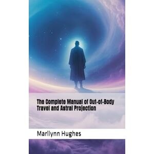 Hughes, Marilynn The Complete Manual of Out-of-Body Travel and Astral Projection (The Complete Out-of-Body Travel Guides: A Journey to Mystical Awakening) Hughes, Marilynn The Complete Manual of Out-of-Body Travel and Astral Projection (The Complete Out-of-Body Travel Guides: A Journey to Mystical Awakening)