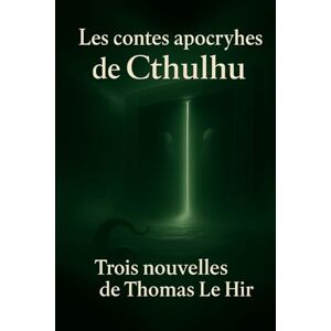 LE HIR, Thomas Les contes apocryphes de Cthulhu: Trois variations sur la folie cosmique LE HIR, Thomas Les contes apocryphes de Cthulhu: Trois variations sur la folie cosmique