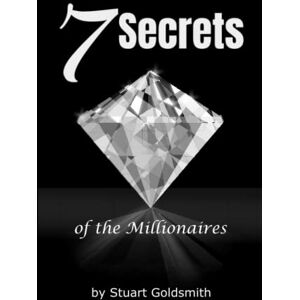 Goldsmith, Stuart 7 Secrets of the Millionaires: Explore the Secrets of the Millionaire Mindset and Discover the Easy to Learn Success Habits That Can Make You Truly Wealthy Goldsmith, Stuart 7 Secrets of the Millionaires: Explore the Secrets of the Millionaire Mindset and Discover the Easy to Learn Success Habits That Can Make You Truly Wealthy