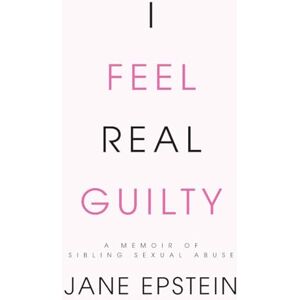 Epstein, Jane I Feel Real Guilty: A Memoir of Sibling Sexual Abuse Epstein, Jane I Feel Real Guilty: A Memoir of Sibling Sexual Abuse