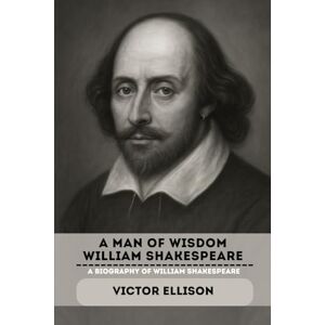 ELLISON, VICTOR A MAN OF WISDOM WILLIAM SHAKESPEARE: A BIOGRAPHY OF WILLIAM SHAKESPEARE (Iconic Hero's of Ancient Europe) ELLISON, VICTOR A MAN OF WISDOM WILLIAM SHAKESPEARE: A BIOGRAPHY OF WILLIAM SHAKESPEARE (Iconic Hero's of Ancient Europe)