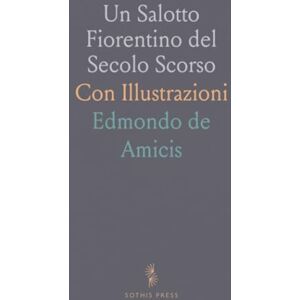 Edmondo de, Amicis Un Salotto Fiorentino del Secolo Scorso: Con Illustrazioni Edmondo de, Amicis Un Salotto Fiorentino del Secolo Scorso: Con Illustrazioni