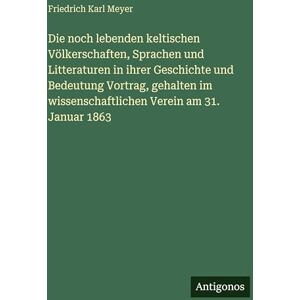 Meyer, Friedrich Karl Die noch lebenden keltischen Völkerschaften, Sprachen und Litteraturen in ihrer Geschichte und Bedeutung Vortrag, gehalten im wissenschaftlichen Verein am 31. Januar 1863 Meyer, Friedrich Karl Die noch lebenden keltischen Völkerschaften, Sprachen und Litteraturen in ihrer Geschichte und Bedeutung Vortrag, gehalten im wissenschaftlichen Verein am 31. Januar 1863