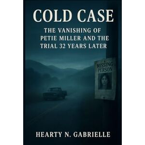 N. Gabrielle, Hearty Cold Case: The Vanishing of Petie Miller and the Trial 32 Years Later N. Gabrielle, Hearty Cold Case: The Vanishing of Petie Miller and the Trial 32 Years Later