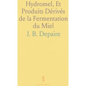 J. B., Depaire Hydromel, Et Produits Dérivés de la Fermentation du Miel: Conférences Faites à la Société d'Apiculture de Bruxelles J. B., Depaire Hydromel, Et Produits Dérivés de la Fermentation du Miel: Conférences Faites à la Société d'Apiculture de Bruxelles