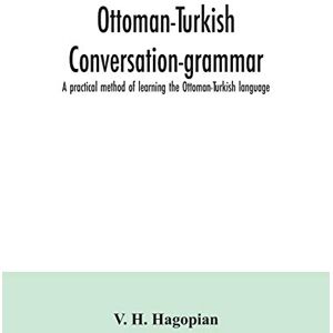 H Hagopian, V Ottoman-Turkish conversation-grammar; a practical method of learning the Ottoman-Turkish language H Hagopian, V Ottoman-Turkish conversation-grammar; a practical method of learning the Ottoman-Turkish language