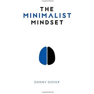 Dover, Danny The Minimalist Mindset: The Practical Path to Making Your Passions a Priority and to Retaking Your Freedom Dover, Danny The Minimalist Mindset: The Practical Path to Making Your Passions a Priority and to Retaking Your Freedom