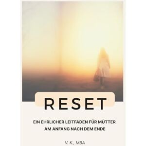 K., V. Reset ein ehrlicher Leitfaden für Mütter am Anfang nach dem Ende: Wie Mütter zwischen Liebe, Trennung und Neuanfang sich selbst wiederfinden K., V. Reset ein ehrlicher Leitfaden für Mütter am Anfang nach dem Ende: Wie Mütter zwischen Liebe, Trennung und Neuanfang sich selbst wiederfinden