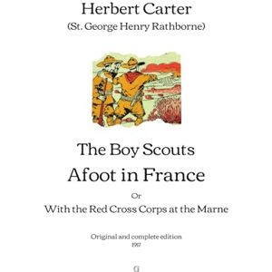 Carter (St. George Henry Rathborne), Herbert The Boy Scouts Afoot in France: With the Red Cross Corps at the Marne Original and complete edition (1917) Carter (St. George Henry Rathborne), Herbert The Boy Scouts Afoot in France: With the Red Cross Corps at the Marne Original and complete edition (1917)